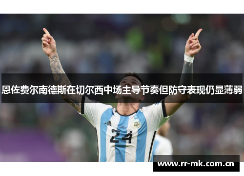 恩佐费尔南德斯在切尔西中场主导节奏但防守表现仍显薄弱